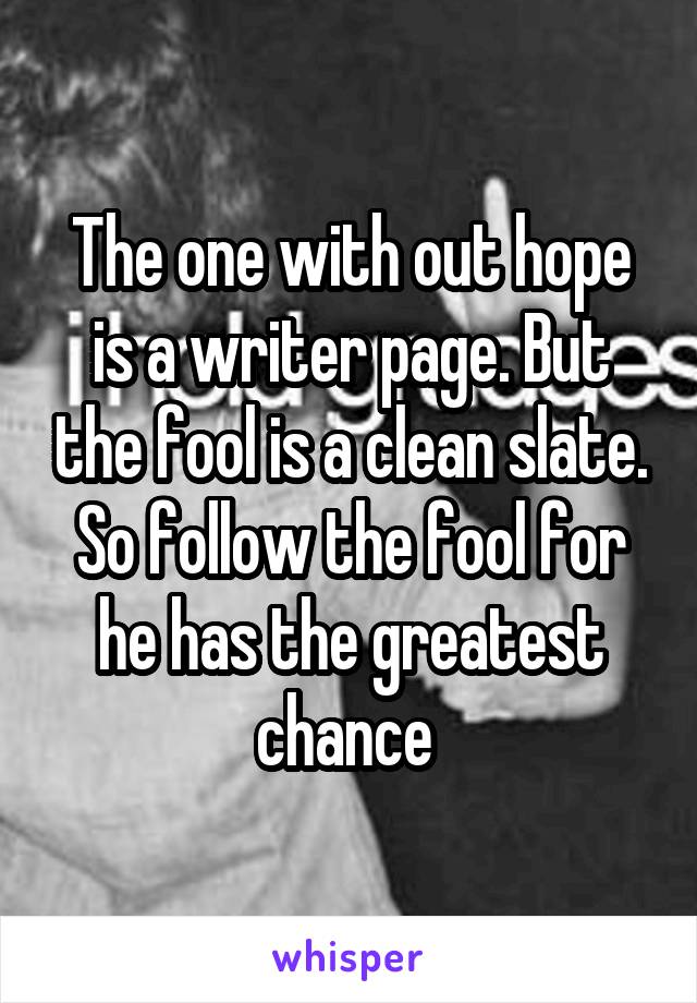 The one with out hope is a writer page. But the fool is a clean slate. So follow the fool for he has the greatest chance 