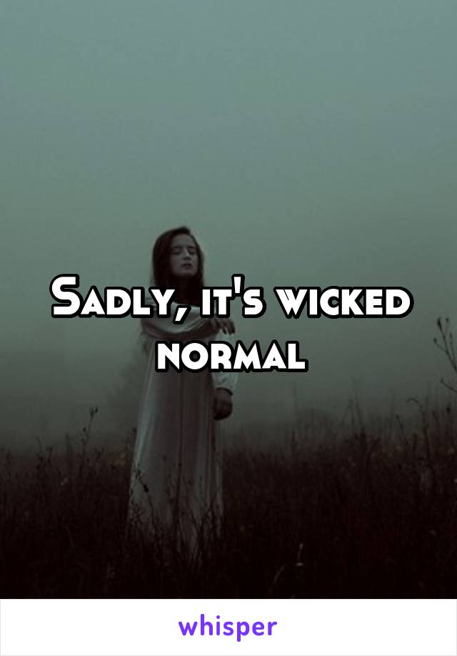 Sadly, it's wicked normal