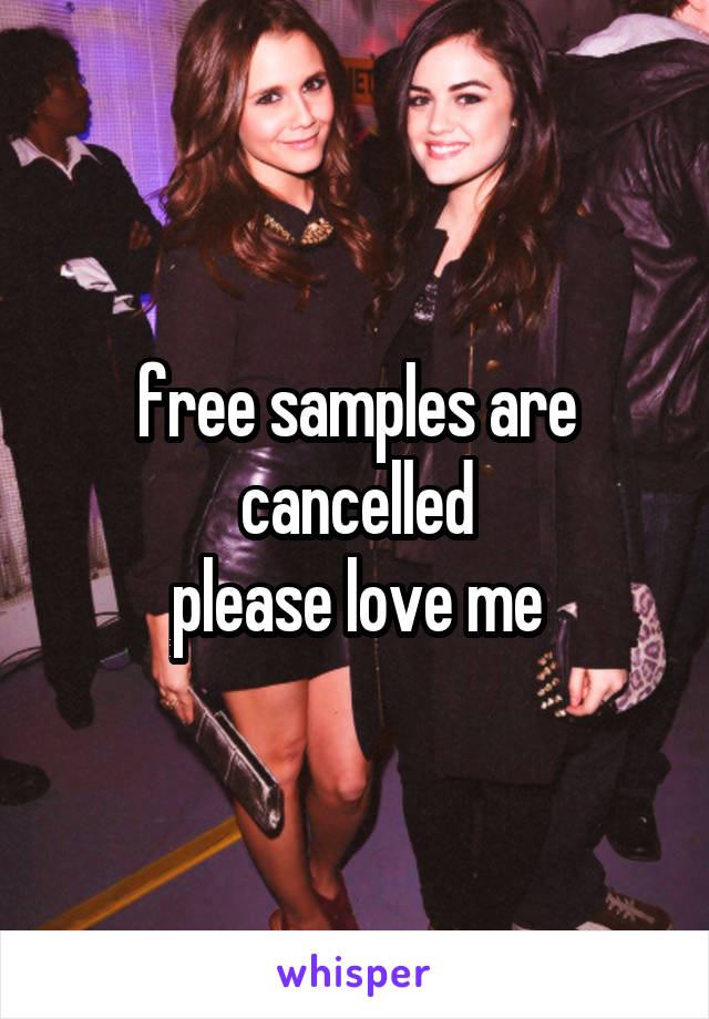 free samples are cancelled
please love me