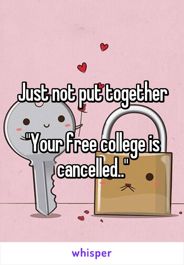 Just not put together

"Your free college is cancelled.."