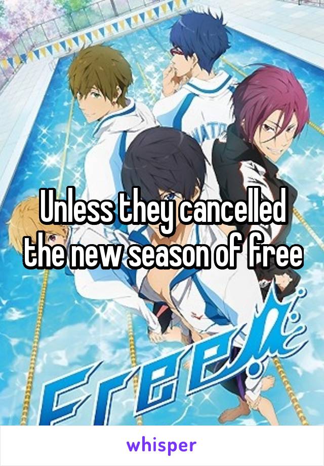 Unless they cancelled the new season of free