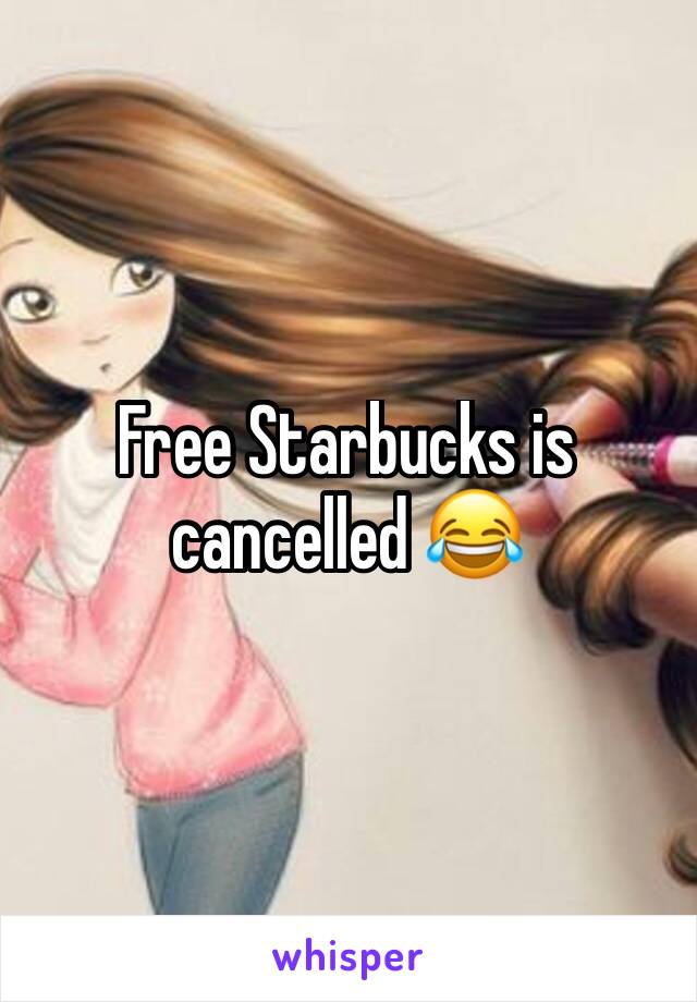 Free Starbucks is cancelled 😂