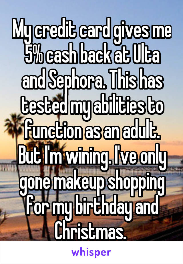 My credit card gives me 5% cash back at Ulta and Sephora. This has tested my abilities to function as an adult. But I'm wining. I've only gone makeup shopping for my birthday and Christmas. 