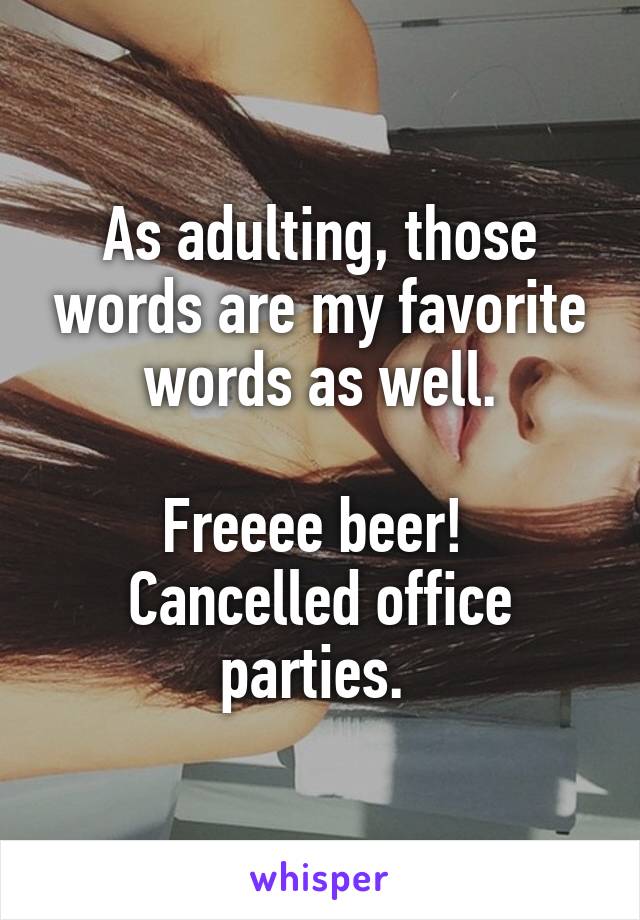 As adulting, those words are my favorite words as well.

Freeee beer! 
Cancelled office parties. 