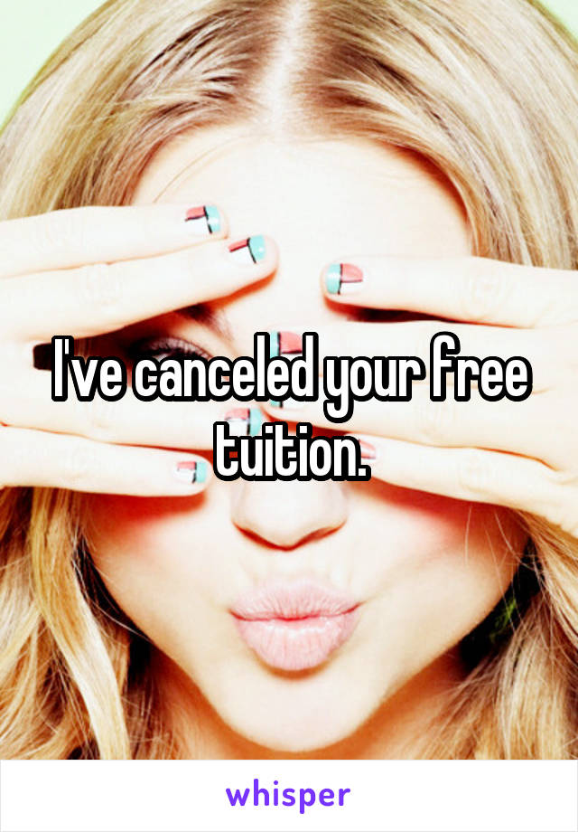 I've canceled your free tuition.