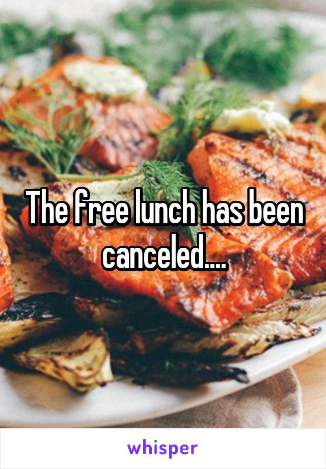The free lunch has been canceled....