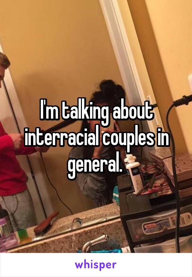 I'm talking about interracial couples in general. 