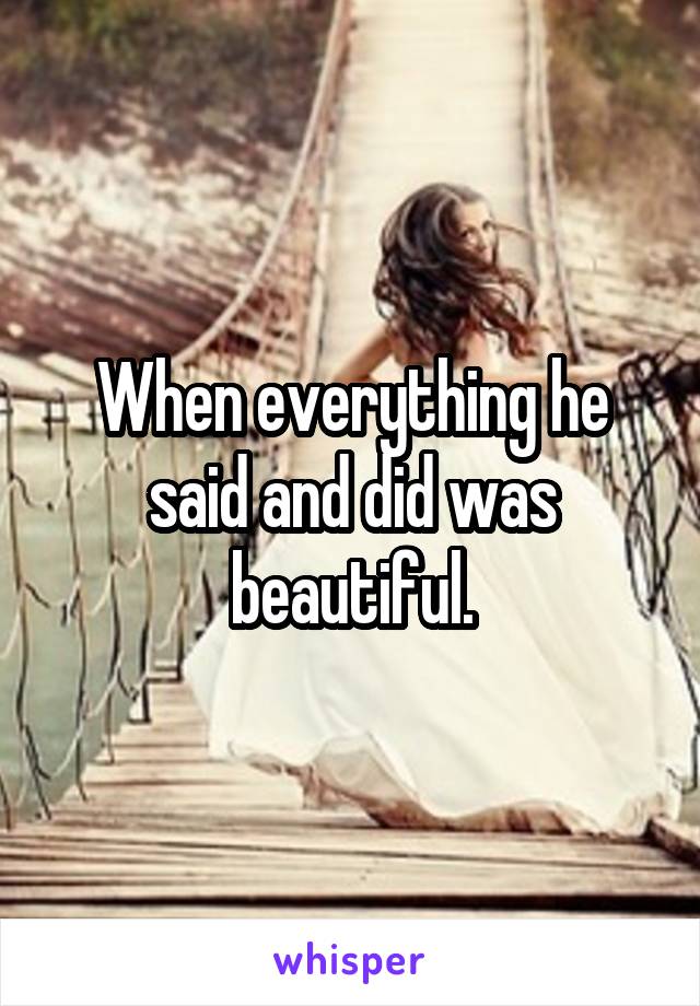 When everything he said and did was beautiful.
