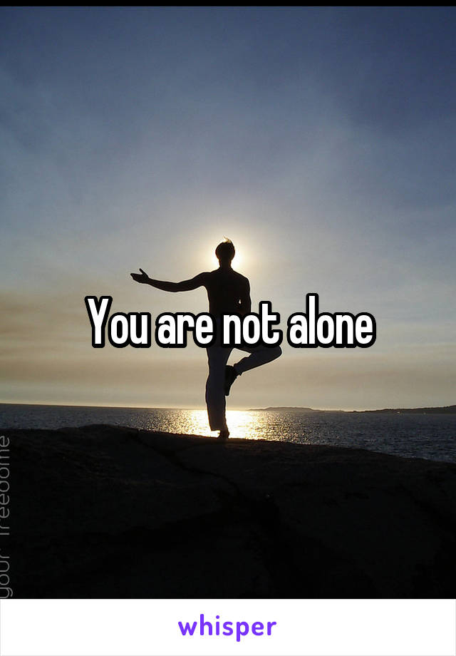 You are not alone