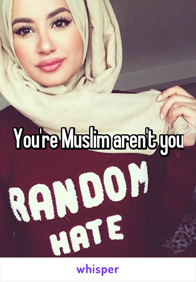 You're Muslim aren't you