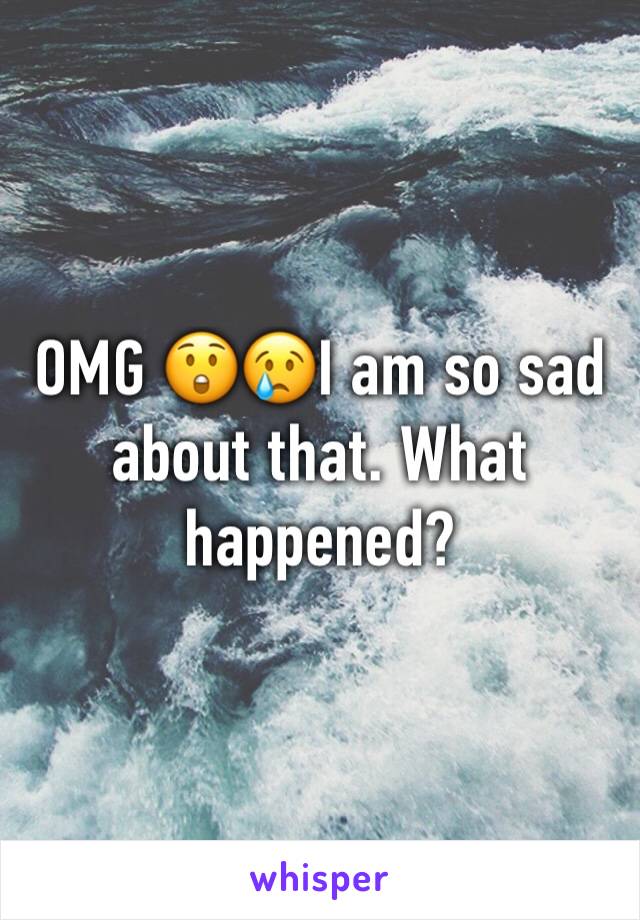 OMG 😲😢I am so sad about that. What happened? 