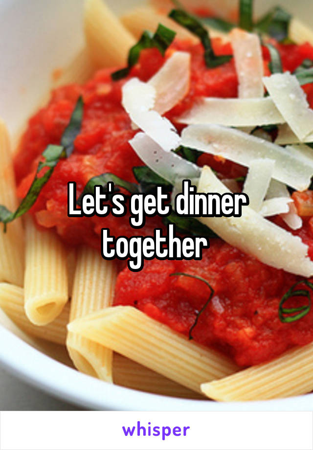 Let's get dinner together 