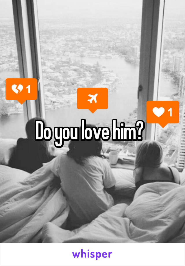 Do you love him?  