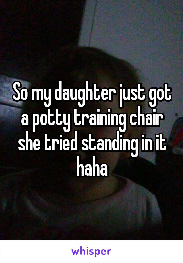 So my daughter just got a potty training chair she tried standing in it haha