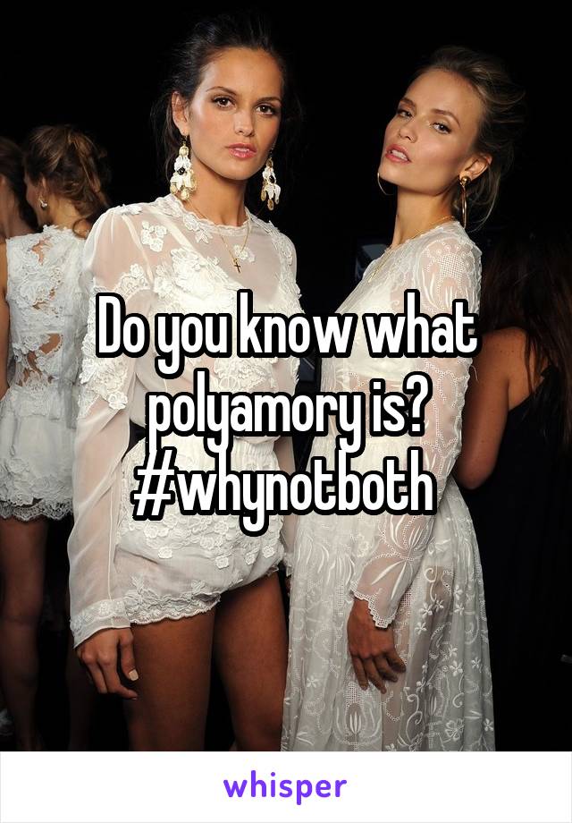 Do you know what polyamory is? #whynotboth 