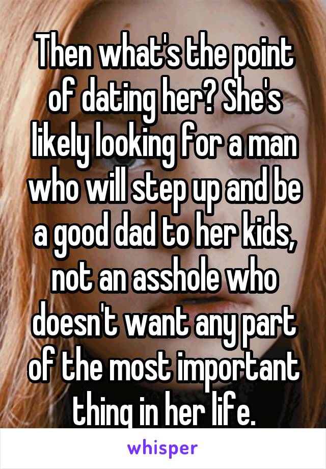 Then what's the point of dating her? She's likely looking for a man who will step up and be a good dad to her kids, not an asshole who doesn't want any part of the most important thing in her life.