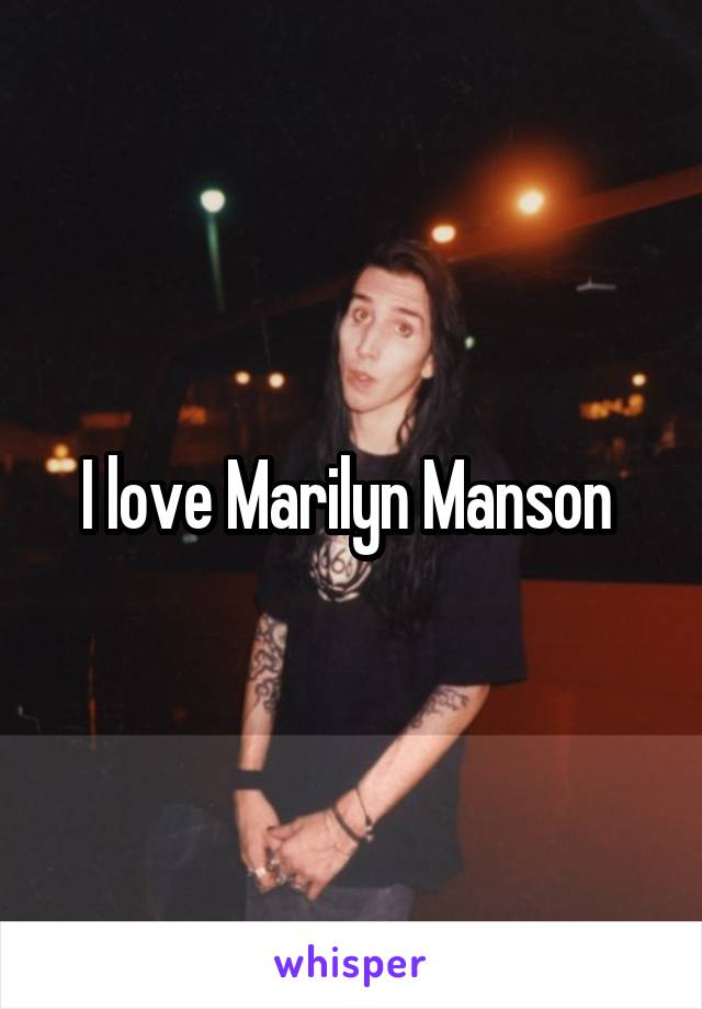 I love Marilyn Manson 