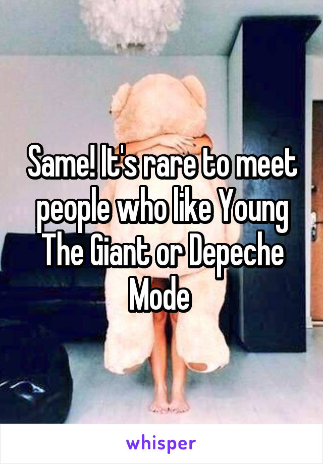 Same! It's rare to meet people who like Young The Giant or Depeche Mode 