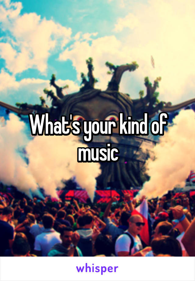 What's your kind of music