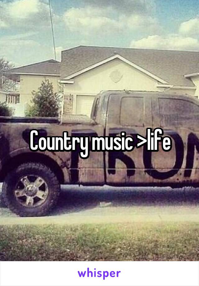 Country music >life