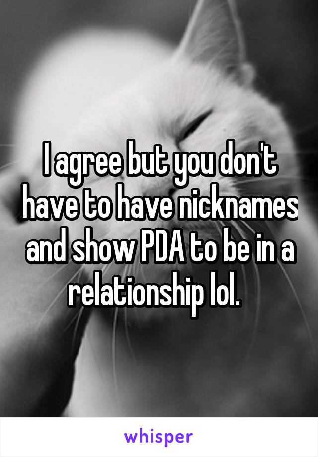 I agree but you don't have to have nicknames and show PDA to be in a relationship lol.  