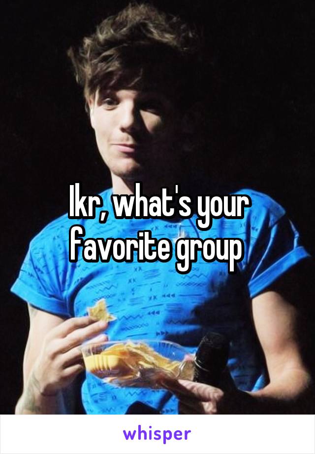 Ikr, what's your favorite group 