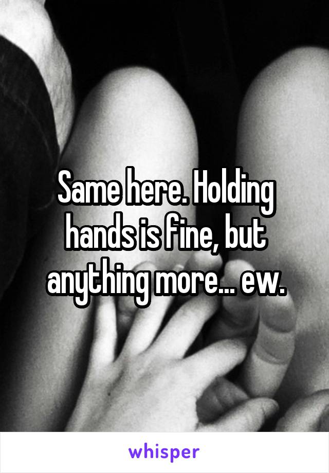 Same here. Holding hands is fine, but anything more... ew.