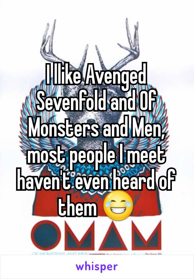 I llike Avenged Sevenfold and Of Monsters and Men, most people I meet haven't even heard of them 😂