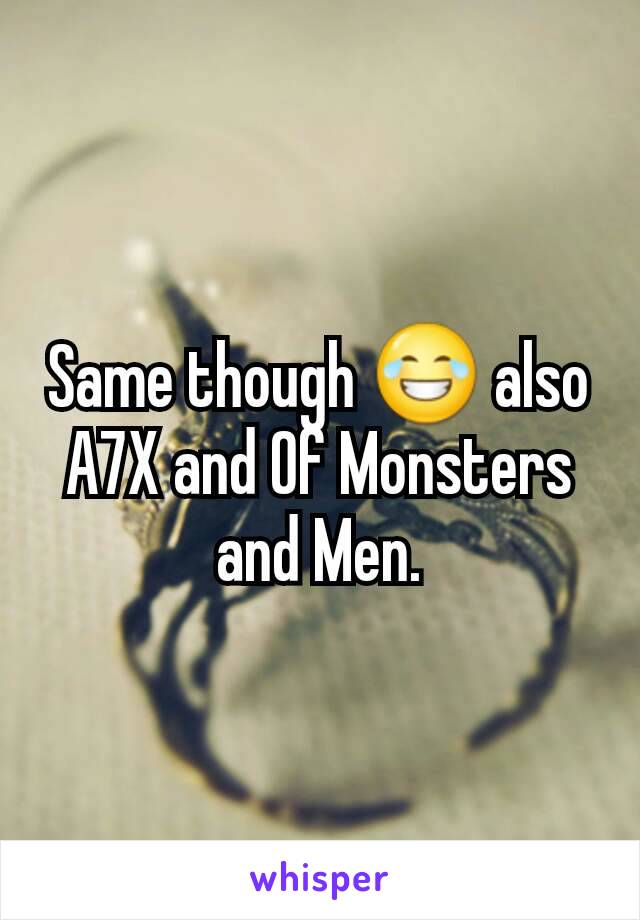 Same though 😂 also A7X and Of Monsters and Men.