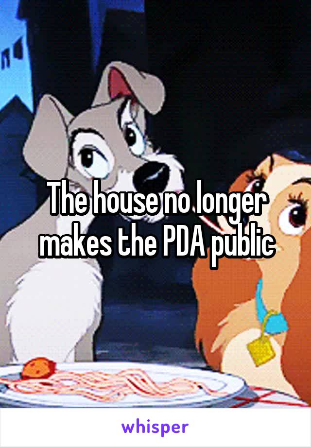 The house no longer makes the PDA public