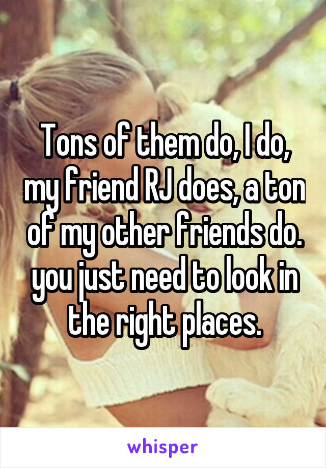 Tons of them do, I do, my friend RJ does, a ton of my other friends do. you just need to look in the right places.