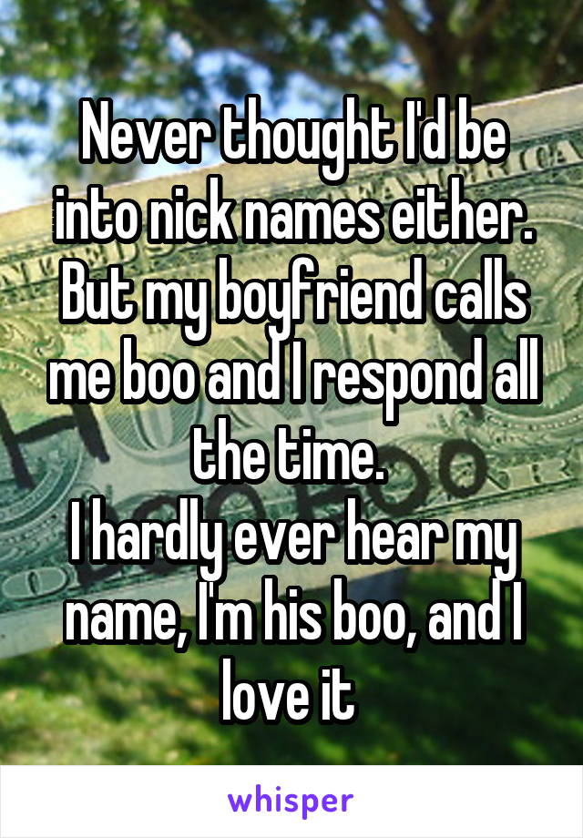 Never thought I'd be into nick names either.
But my boyfriend calls me boo and I respond all the time. 
I hardly ever hear my name, I'm his boo, and I love it 