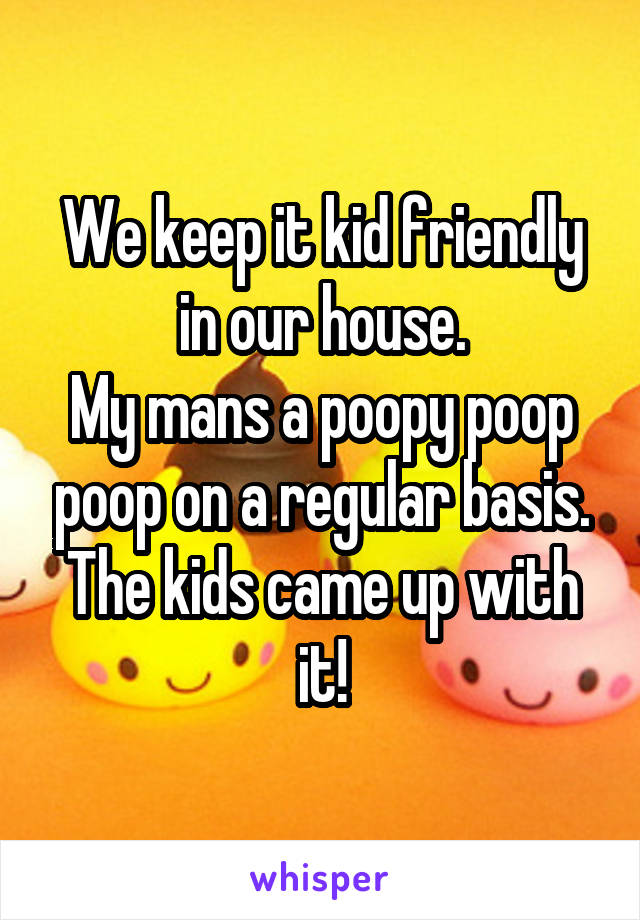 We keep it kid friendly in our house.
My mans a poopy poop poop on a regular basis.
The kids came up with it!