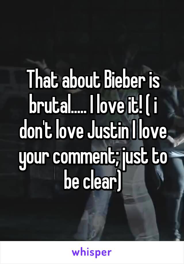 That about Bieber is brutal..... I love it! ( i don't love Justin I love your comment; just to be clear)