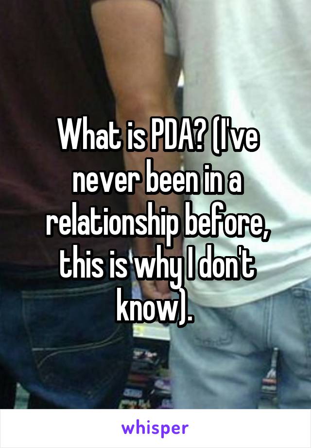 What is PDA? (I've never been in a relationship before, this is why I don't know). 