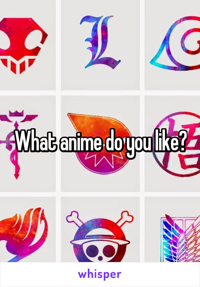 What anime do you like?