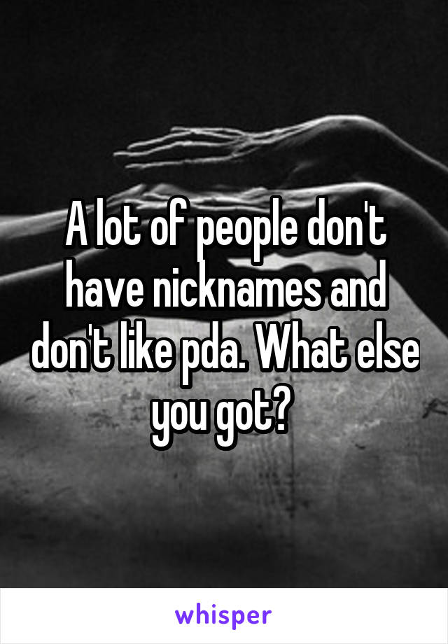 A lot of people don't have nicknames and don't like pda. What else you got? 