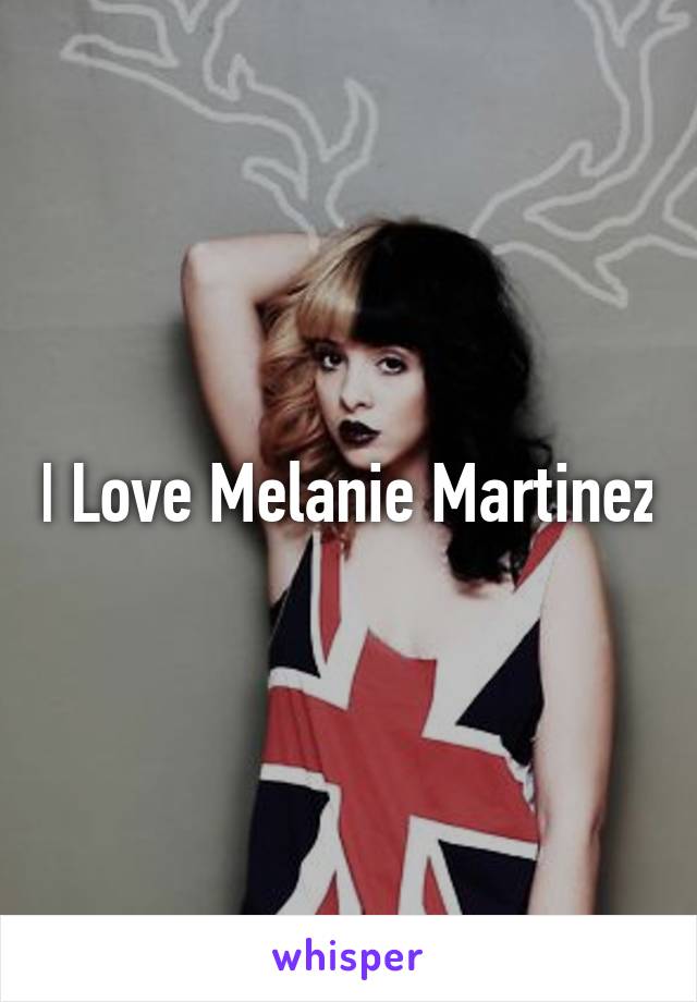 I Love Melanie Martinez