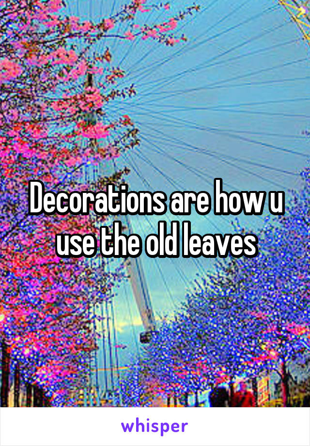 Decorations are how u use the old leaves