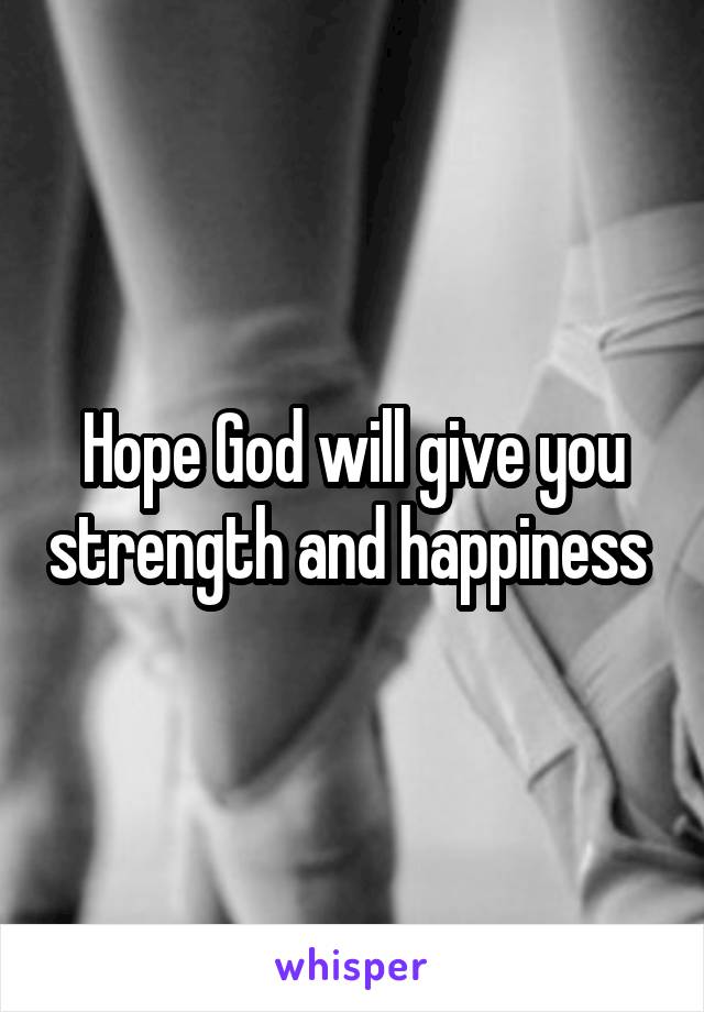 Hope God will give you strength and happiness 