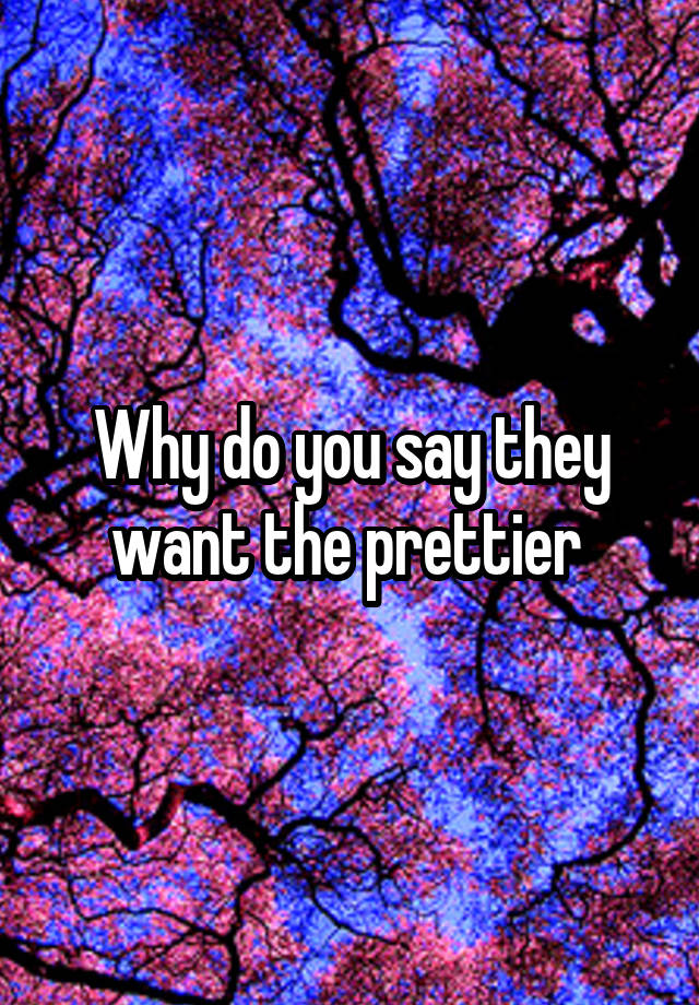 why-do-you-say-they-want-the-prettier