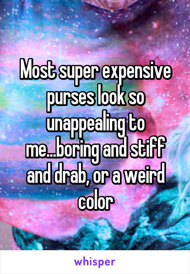Most super expensive purses look so unappealing to me...boring and stiff and drab, or a weird color