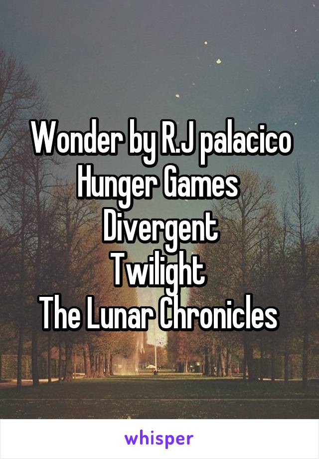 Wonder by R.J palacico
Hunger Games 
Divergent
Twilight 
The Lunar Chronicles 