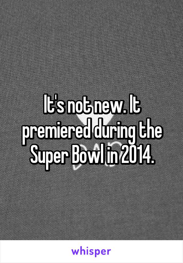 It's not new. It premiered during the Super Bowl in 2014.