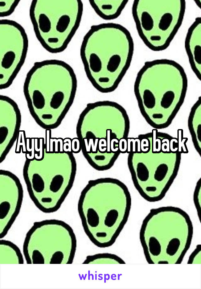 Ayy lmao welcome back