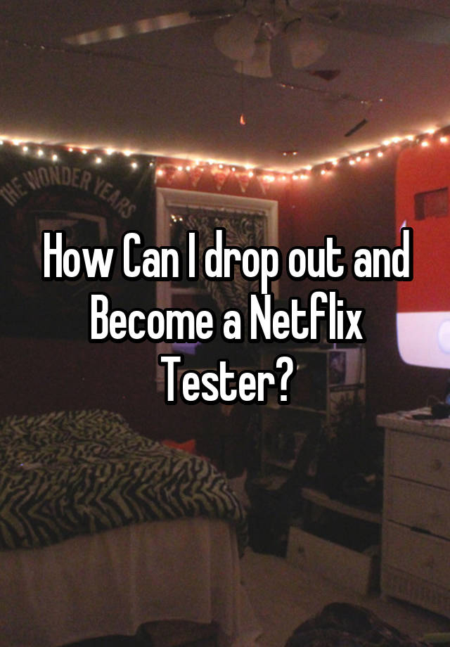 how-can-i-drop-out-and-become-a-netflix-tester