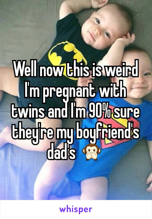 Well now this is weird
I'm pregnant with twins and I'm 90% sure they're my boyfriend's dad's 🙊