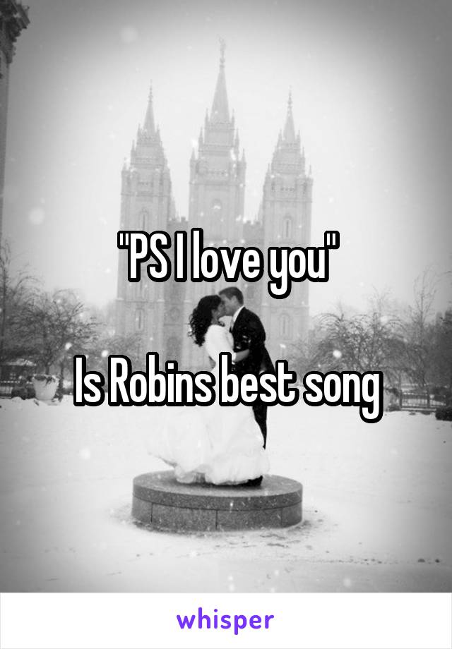 "PS I love you"

Is Robins best song