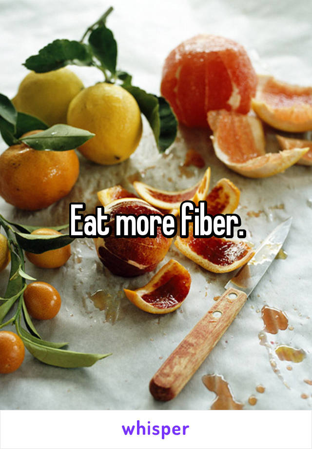 Eat more fiber.