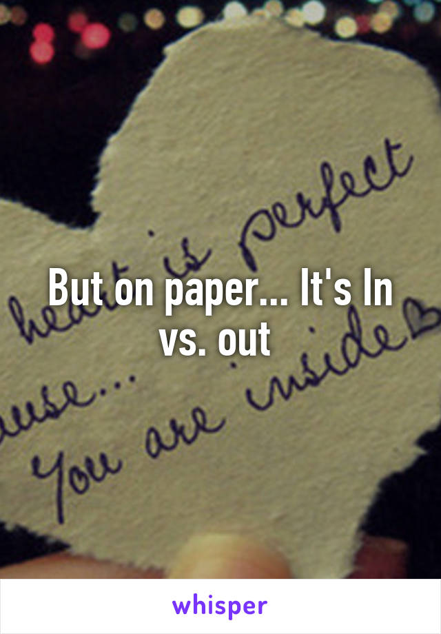 But on paper... It's In vs. out 